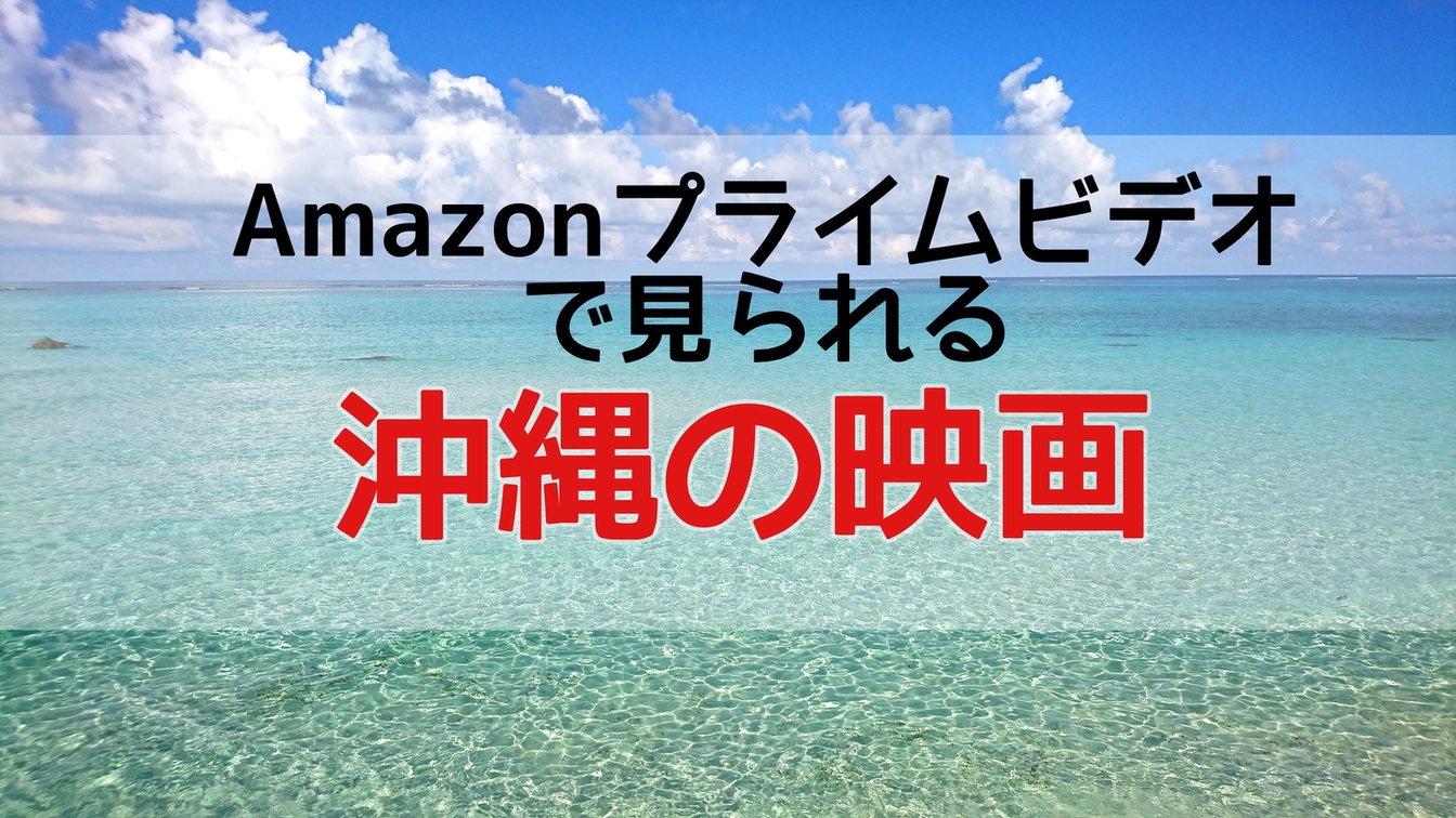 アマゾンプライムビデオで無料で見られる沖縄が舞台の映画全て紹介 おすすめ度を５段階評価 ｓ Travel